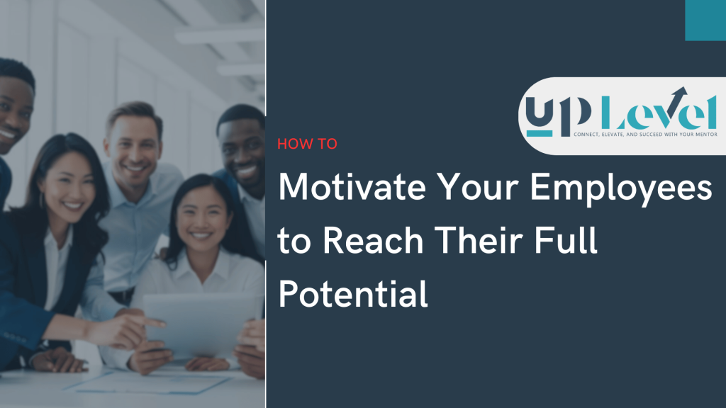 How to Motivate Your Employees to Reach Their Full Potential-UPLEVEL